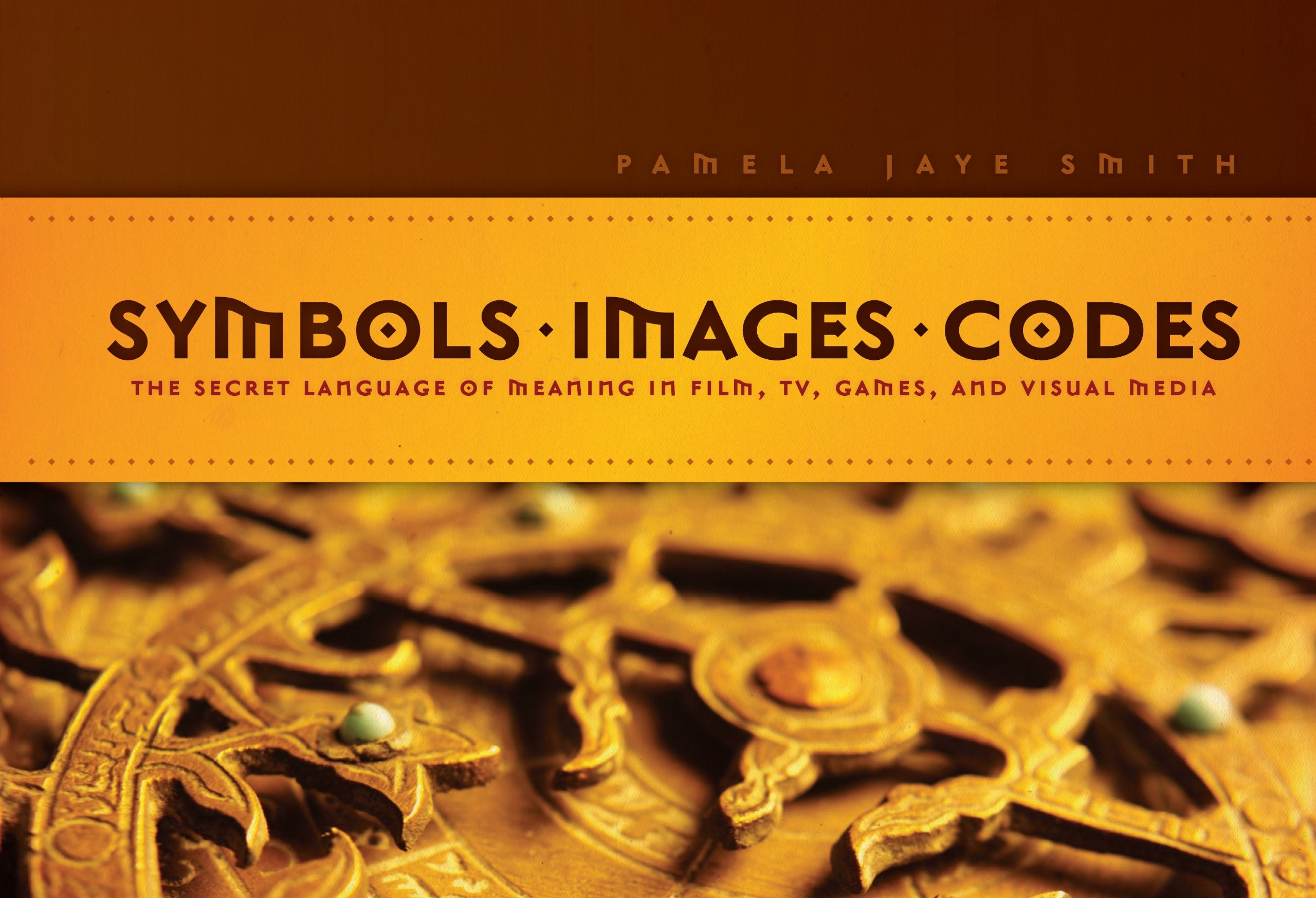 Symbols * Images * Codes: The Secret Language of Meaning in Film, TV, Games, and Visual Media,New