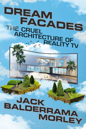 Dream Facades: The Cruel Architecture Of Reality Tv