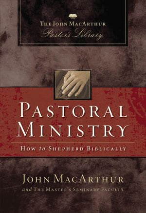 Pastoral Ministry: How To Shepherd Biblically (John Macarthur Pastor'S Library)