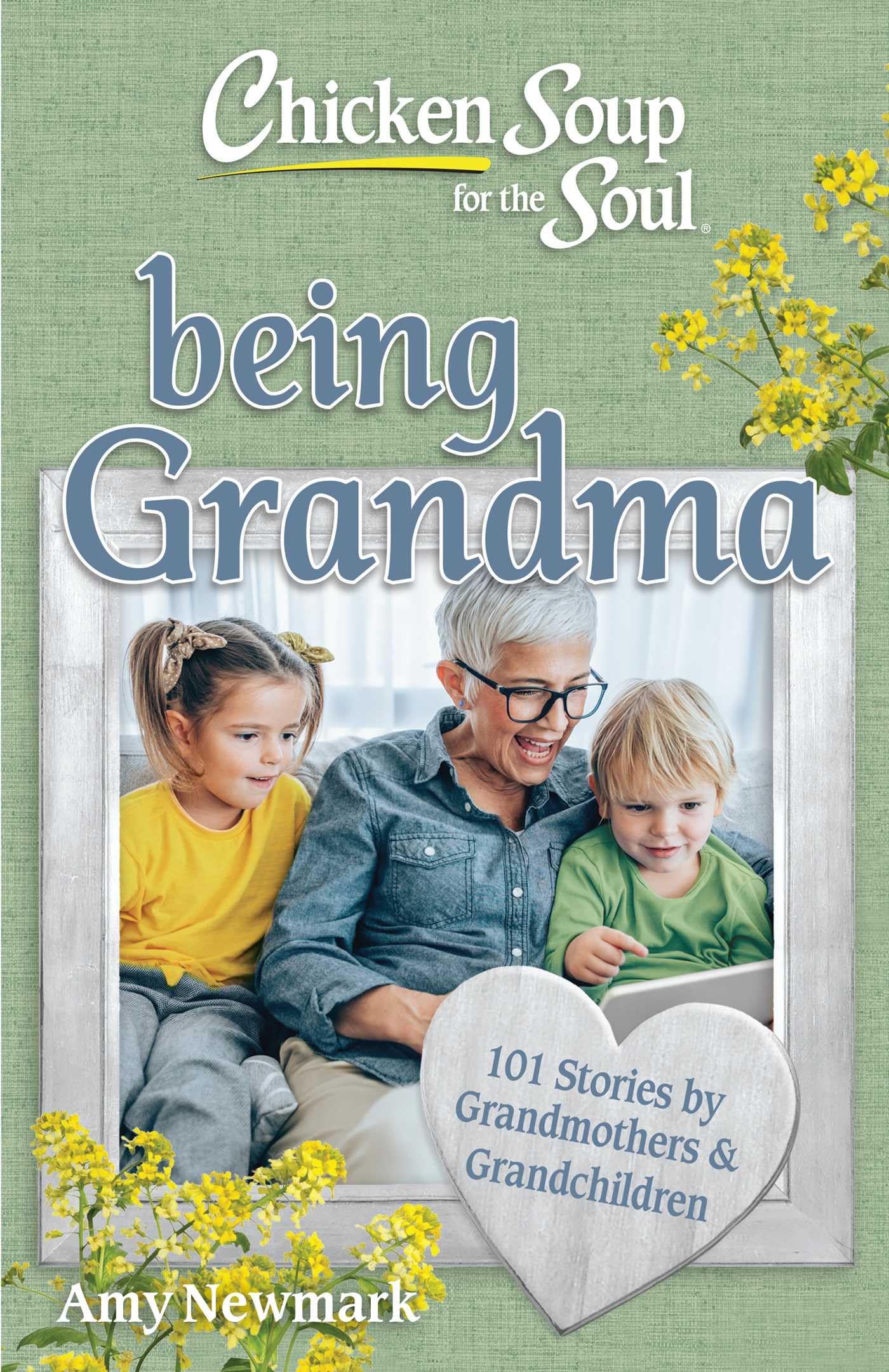 Chicken Soup For The Soul: Being Grandma: 101 Stories By Grandmothers & Grandchildren