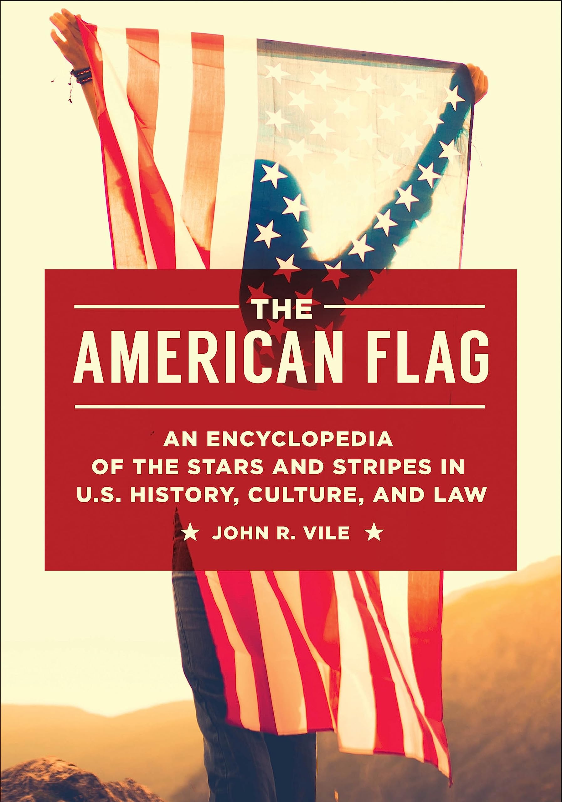 The American Flag: An Encyclopedia Of The Stars And Stripes In U.S. History, Culture, And Law