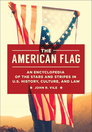 The American Flag: An Encyclopedia Of The Stars And Stripes In U.S. History, Culture, And Law