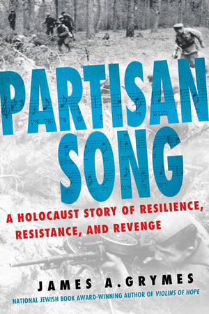 Partisan Song: A Holocaust Story Of Resilience, Resistance, And Revenge