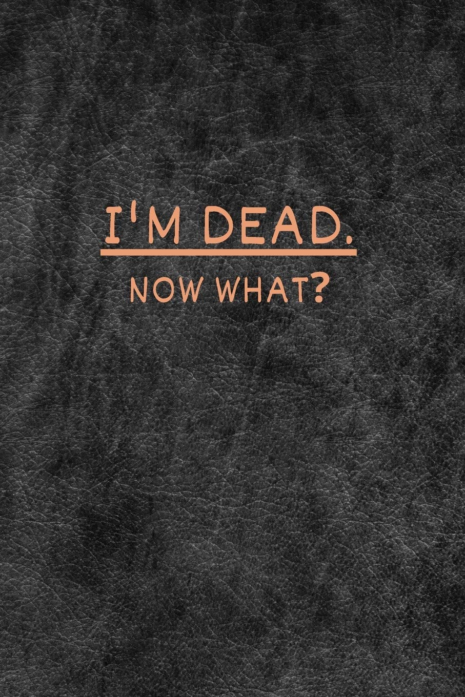 I'M Dead Now What?: Very Useful Record Book To Record All The Important Informations, Lined Notebook, Journal Gift, 6X9, 110 Pag