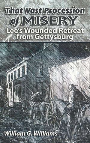 That Vast Procession of Misery: Lee's Wounded Retreat from Gettysburg,New