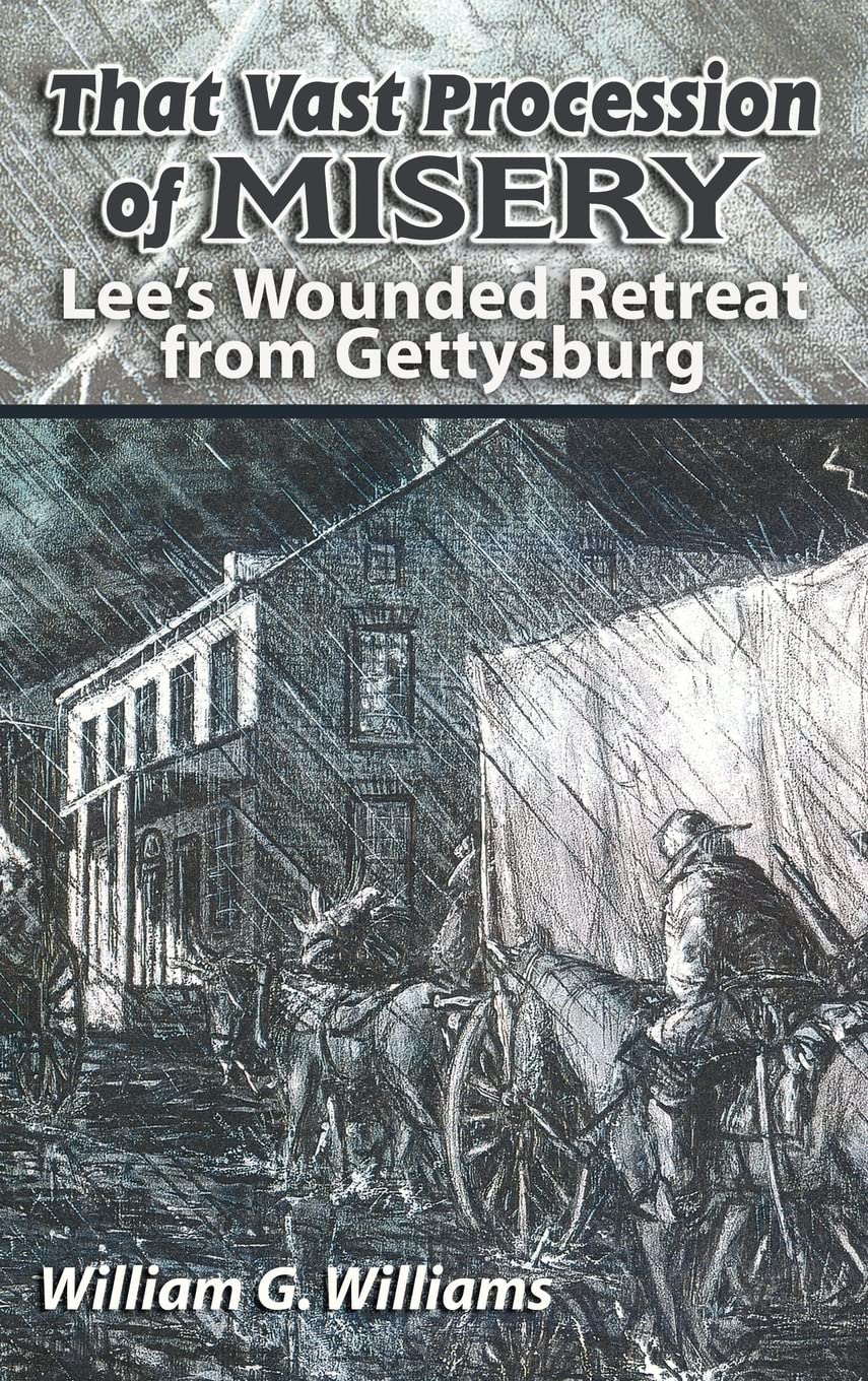 That Vast Procession of Misery: Lee's Wounded Retreat from Gettysburg,New