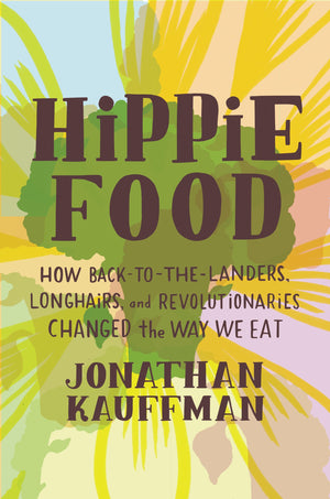 Hippie Food: How BacktotheLanders, Longhairs, and Revolutionaries Changed the Way We Eat