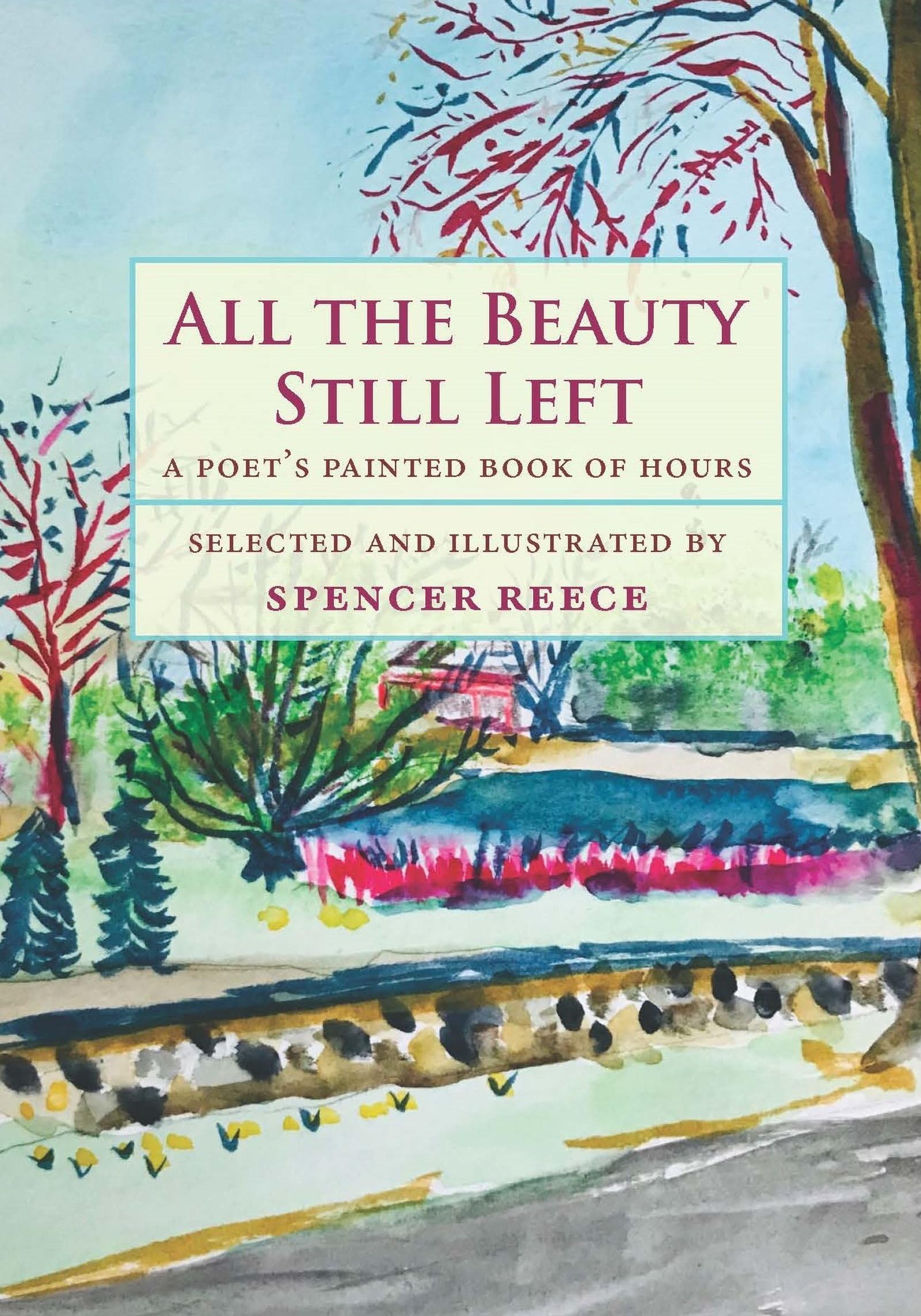 All The Beauty Still Left: A Poet'S Painted Book Of Hours