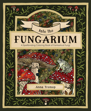 Into The Fungarium: A Spellbinding Coloring Book Of Fantastical Fungi