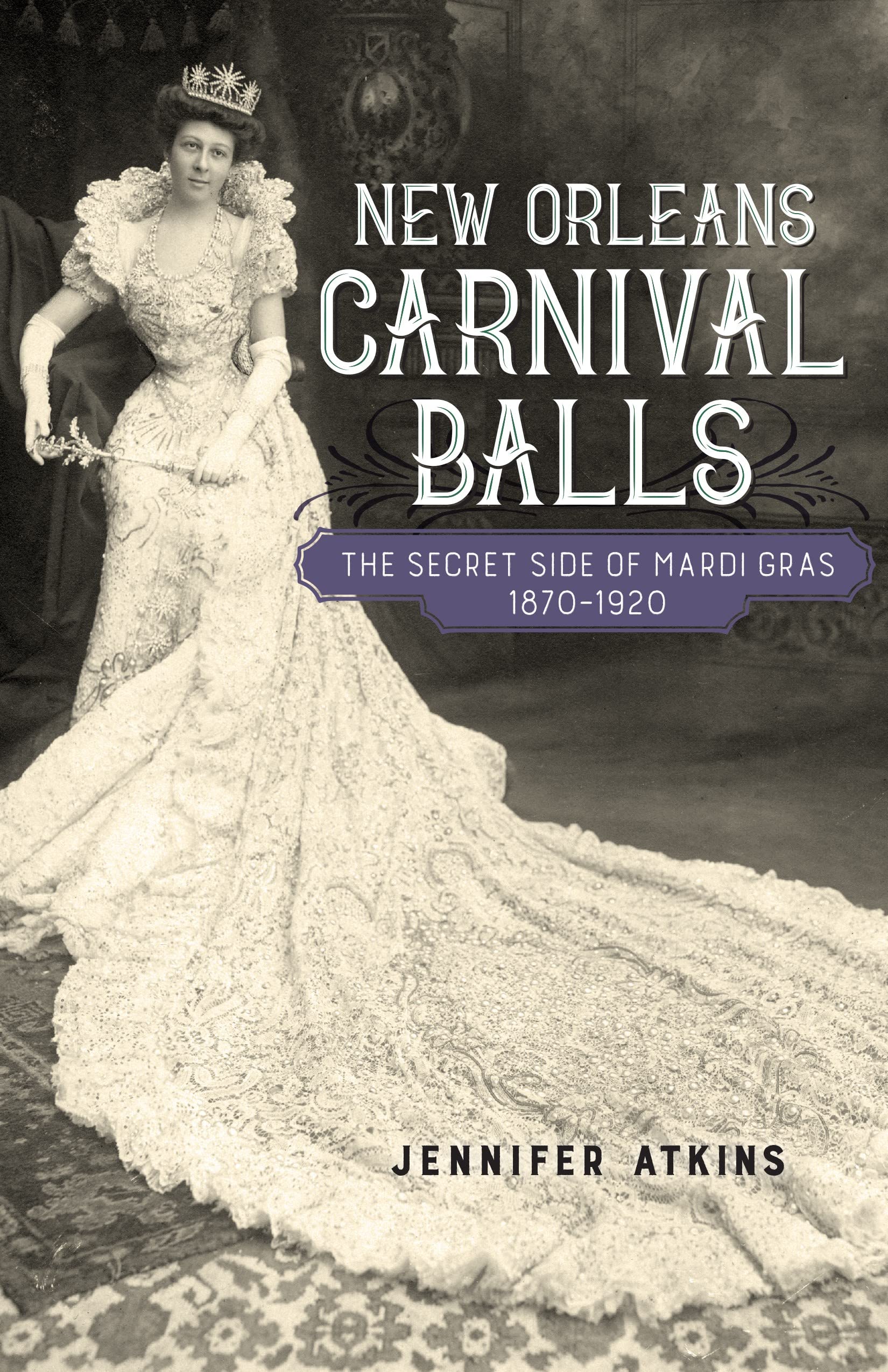 New Orleans Carnival Balls: The Secret Side Of Mardi Gras, 18701920 (Jules And Frances Landry Award)