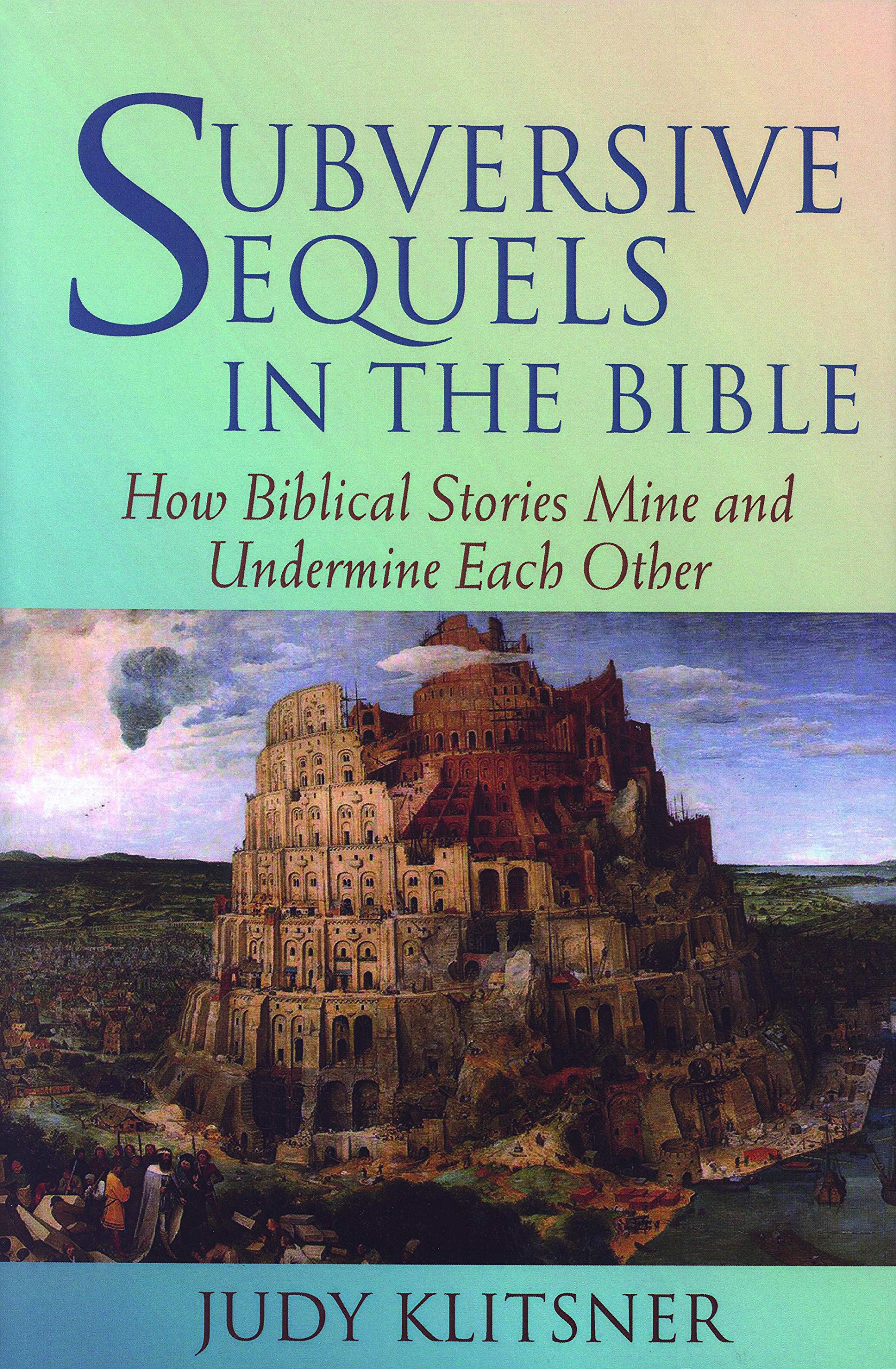 Subversive Sequels in the Bible: How Biblical Stories Mine and Undermine Each Other,New