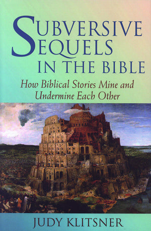 Subversive Sequels in the Bible: How Biblical Stories Mine and Undermine Each Other,New