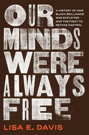 Our Minds Were Always Free: A History Of How Black Brilliance Was ExploitedAnd The Fight To Retake Control