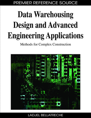 Data Warehousing Design And Advanced Engineering Applications: Methods For Complex Construction (Premier Reference Source),New