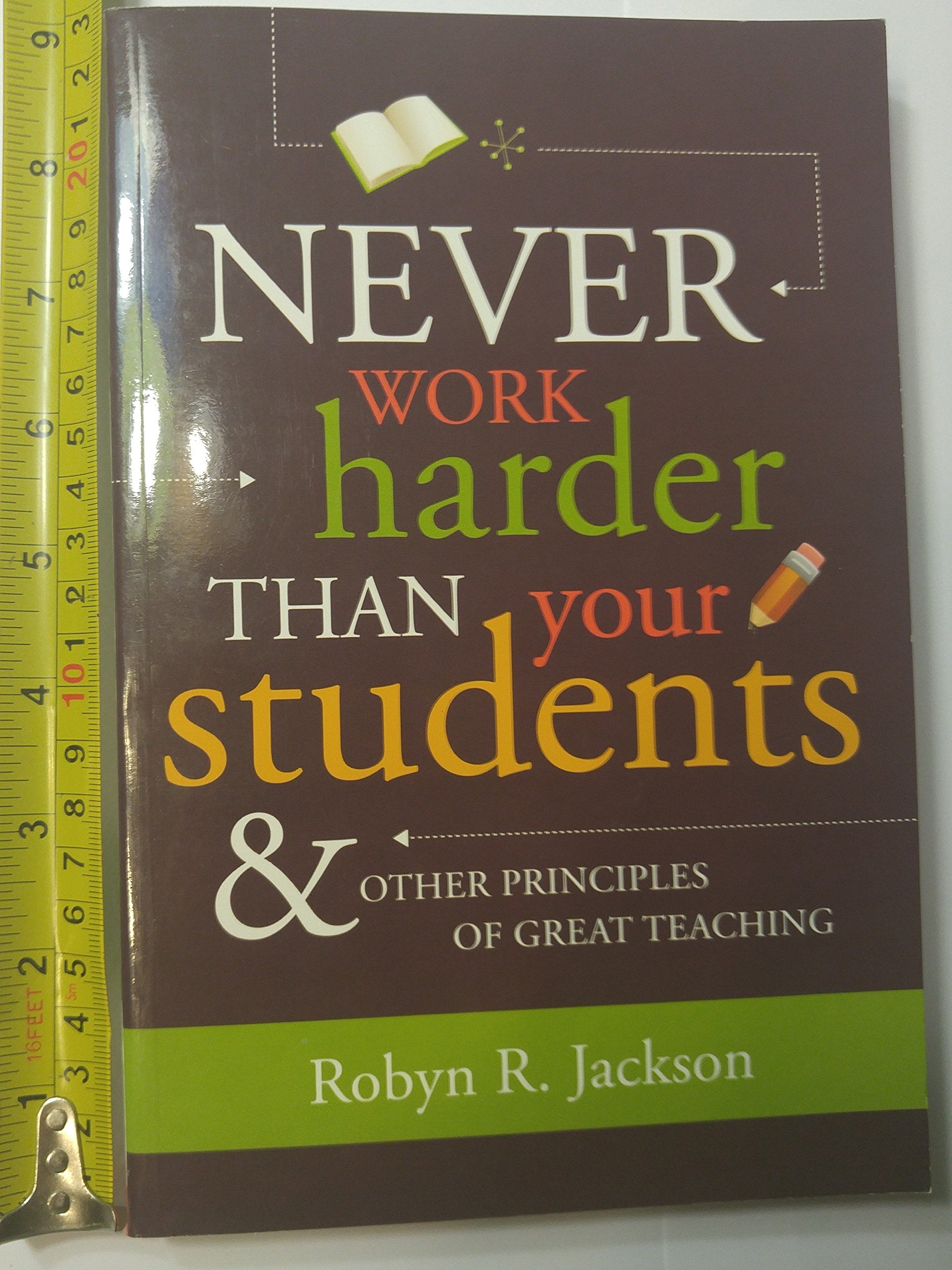 Never Work Harder Than Your Students and Other Principles of Great Teaching,New