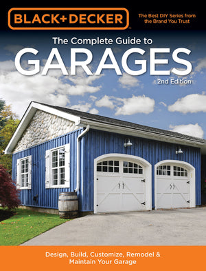 Black & Decker The Complete Guide To Garages 2Nd Edition: Design, Build, Remodel & Maintain Your Garage  Includes 9 Complete Ga
