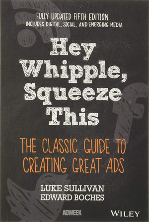 Hey, Whipple, Squeeze This: The Classic Guide to Creating Great Ads, 5th Edition,New