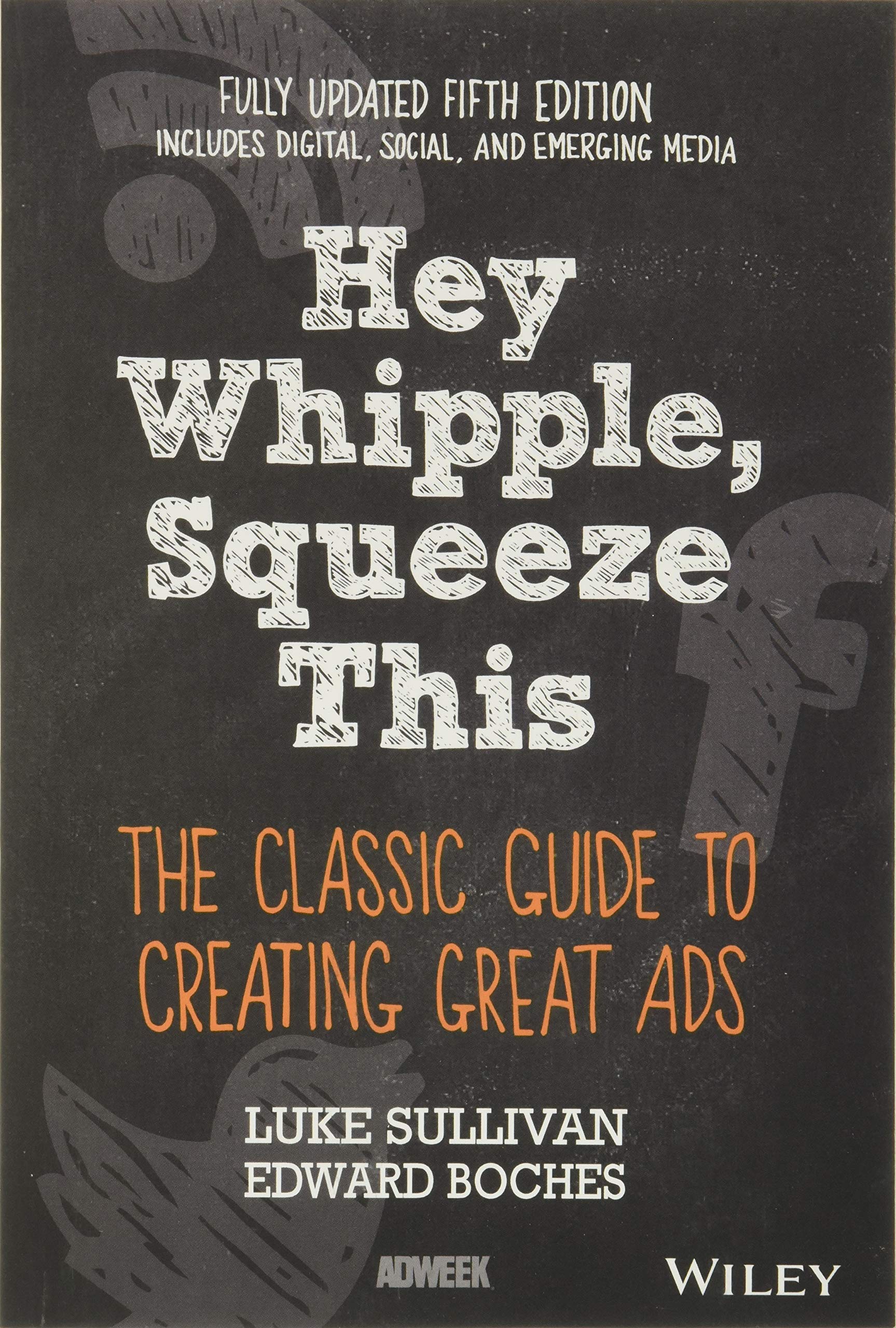 Hey, Whipple, Squeeze This: The Classic Guide To Creating Great Ads, 5Th Edition