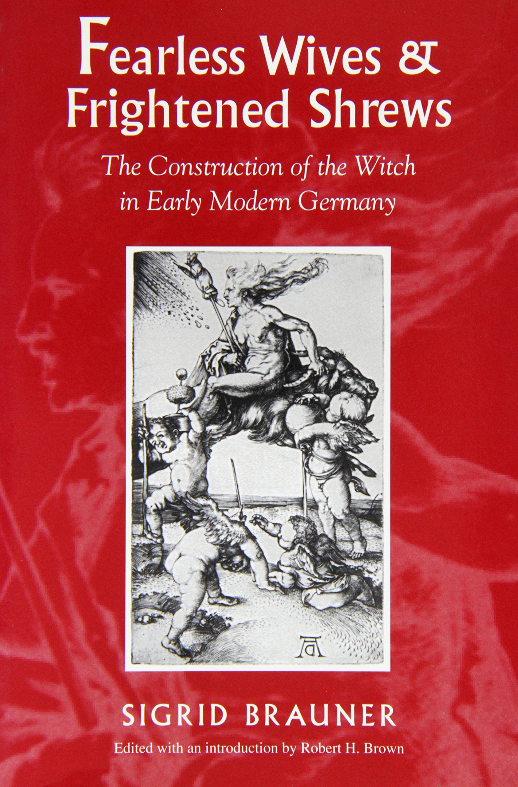 Fearless Wives and Frightened Shrews: The Construction of the Witch in Early Modern Germany,Used