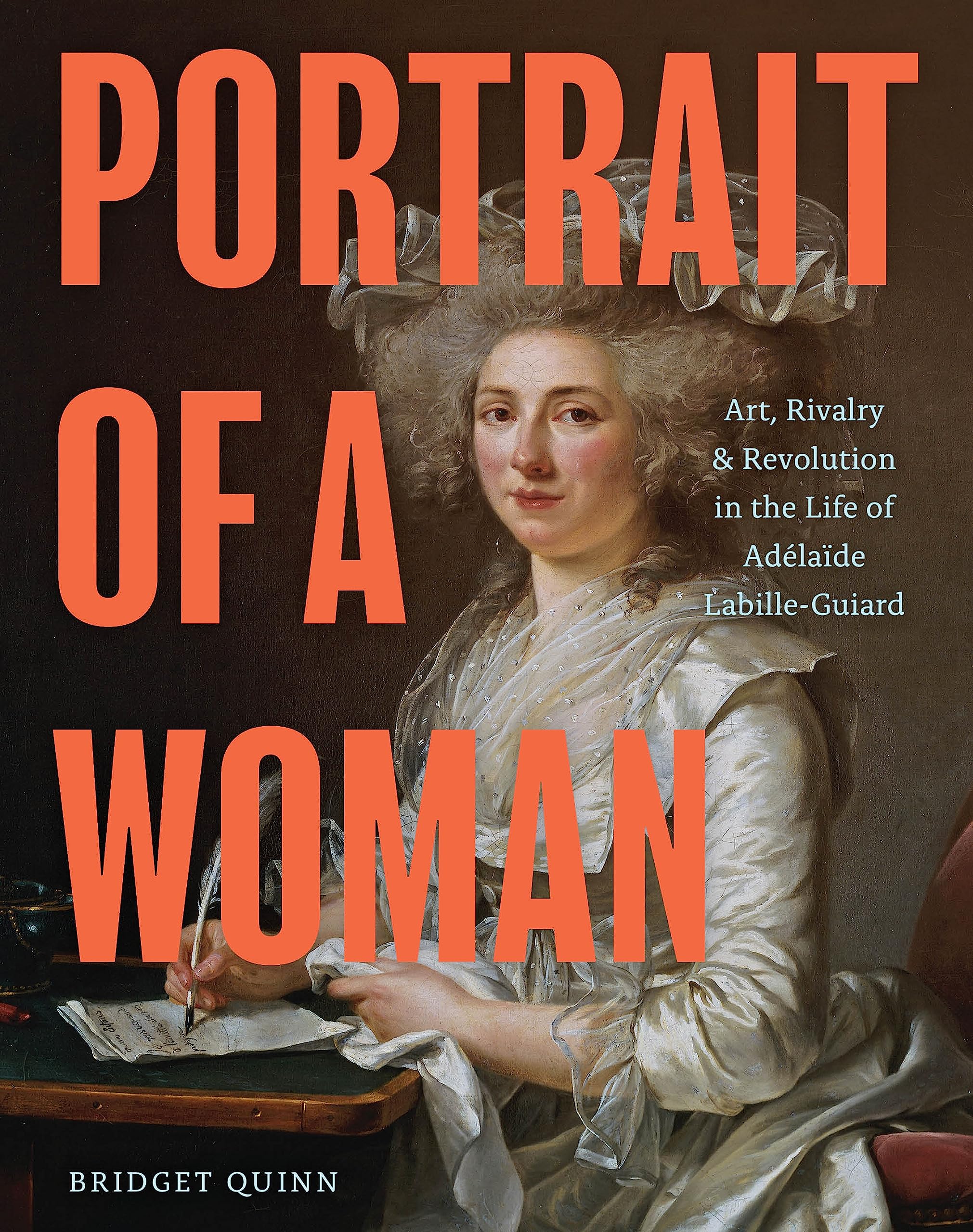 Portrait of a Woman: Art, Rivalry, and Revolution in the Life of Adlade LabilleGuiard,New