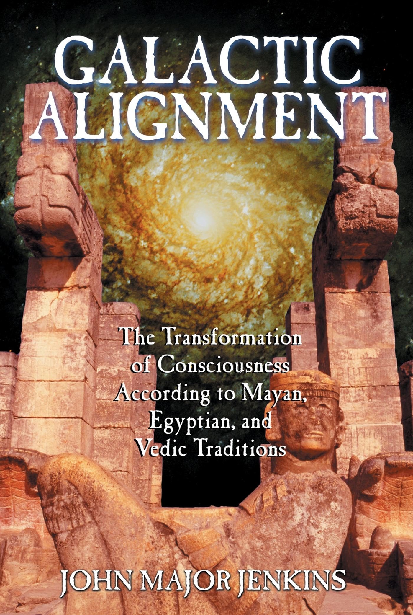 Galactic Alignment: The Transformation Of Consciousness According To Mayan, Egyptian, And Vedic Traditions