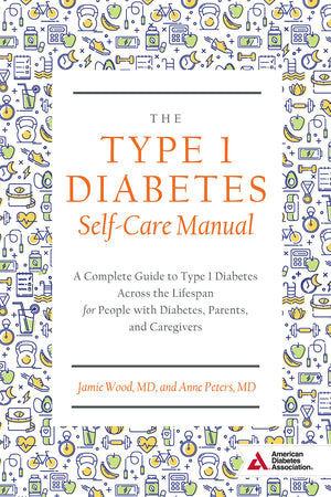 The Type 1 Diabetes Selfcare Manual: A Complete Guide To Type 1 Diabetes Across The Lifespan