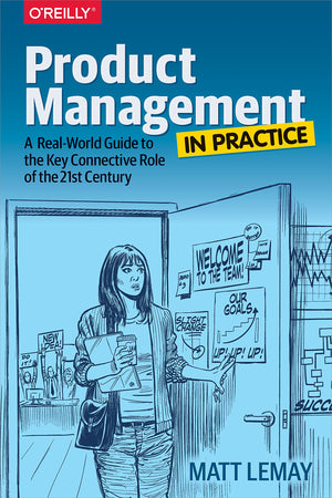 Product Management In Practice: A Realworld Guide To The Key Connective Role Of The 21St Century