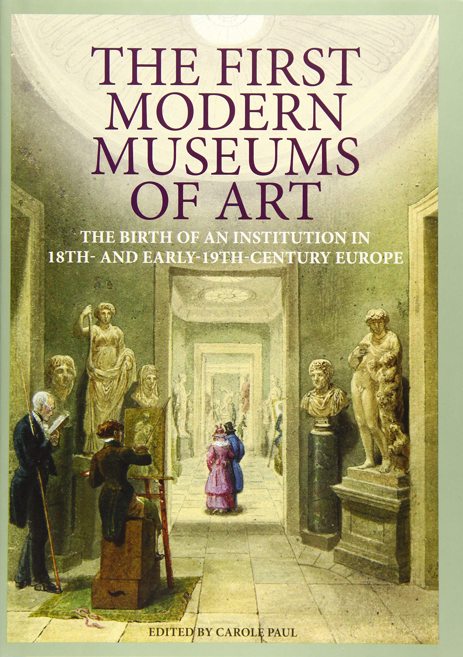 The First Modern Museums Of Art: The Birth Of An Institution In 18Th And Early 19Thcentury Europe,Used