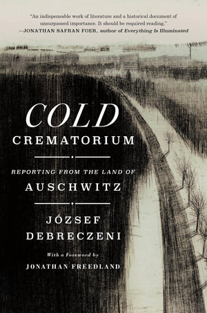 Cold Crematorium: Reporting From The Land Of Auschwitz