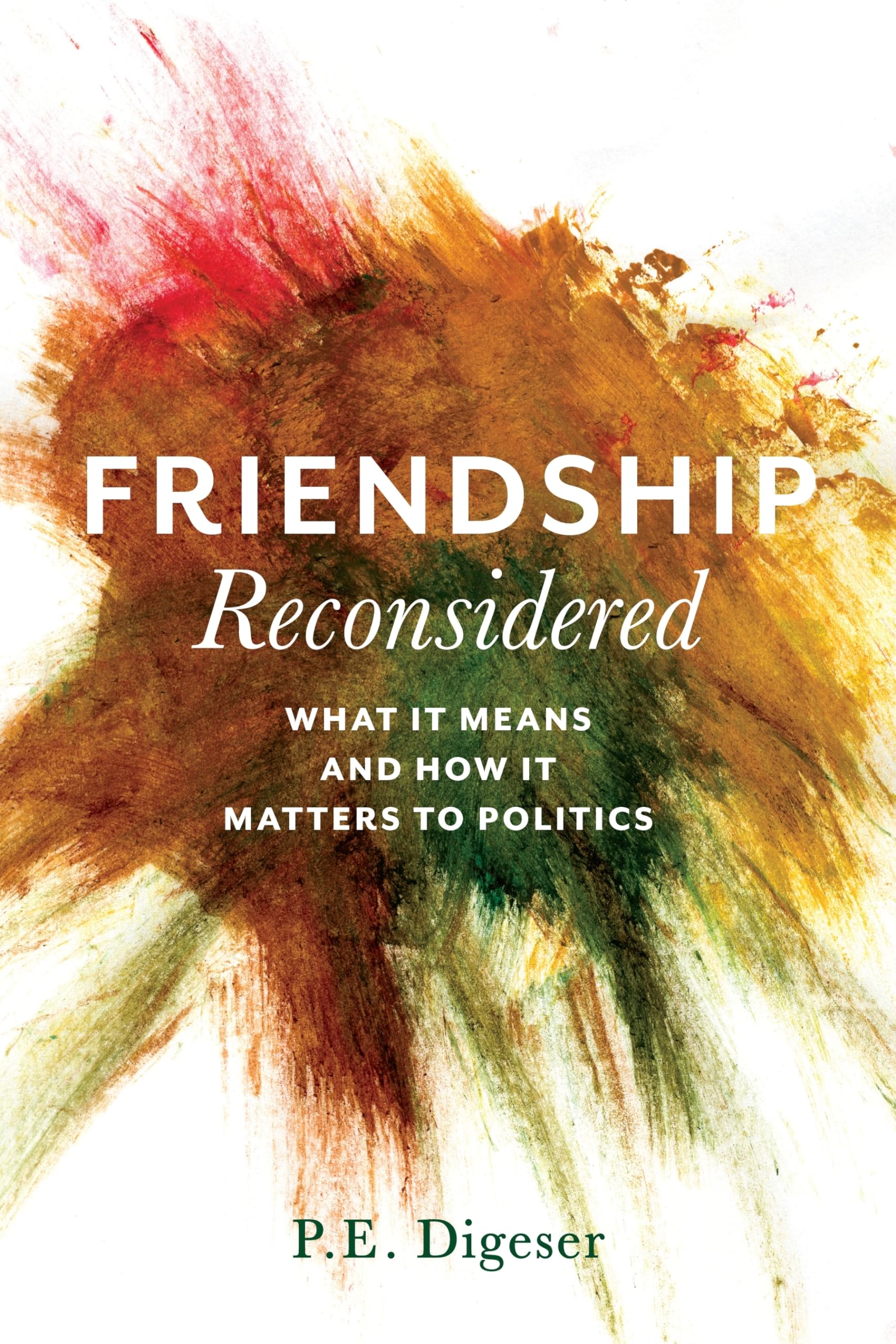 Friendship Reconsidered: What It Means and How It Matters to Politics,New