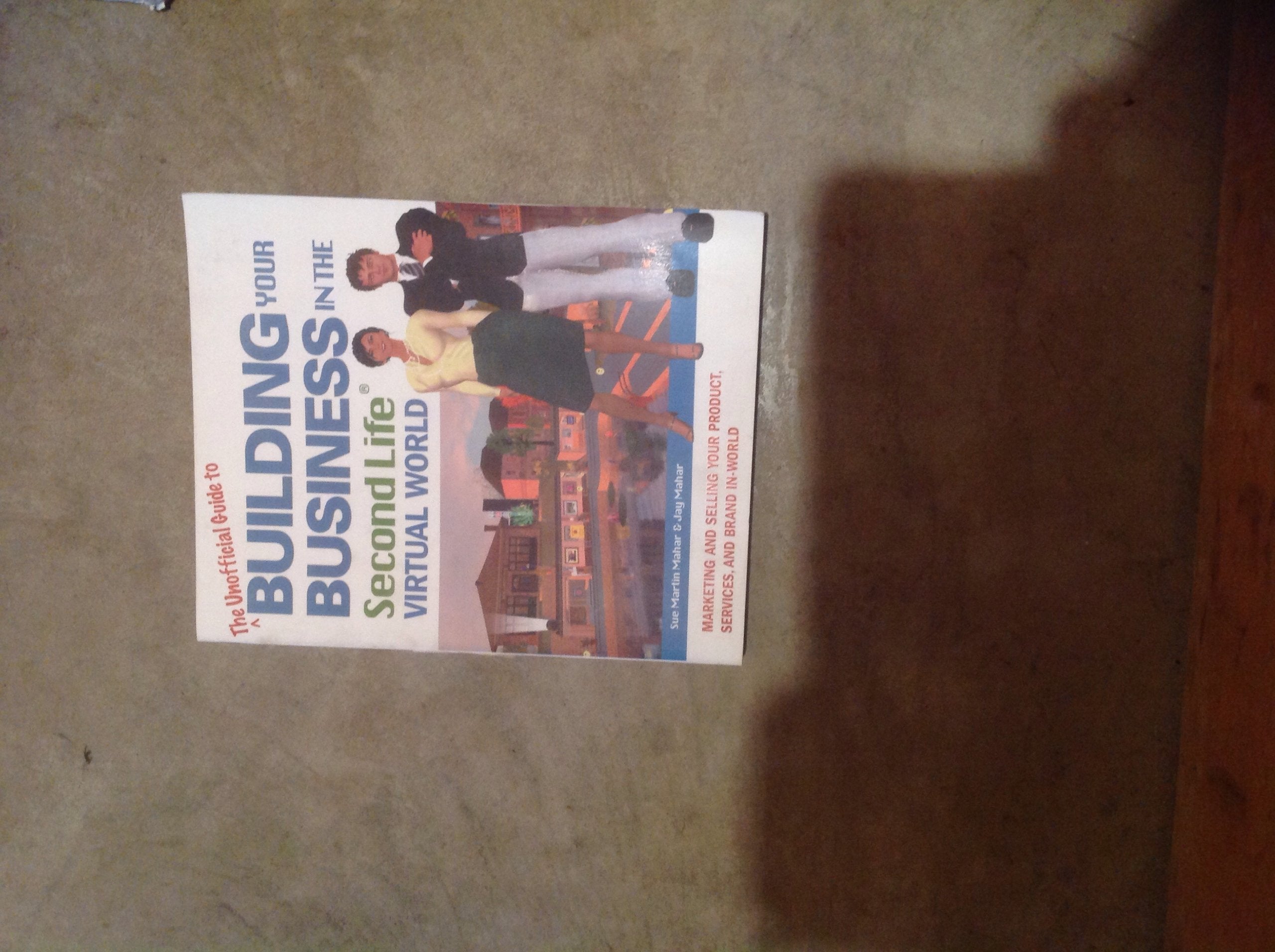 The Unofficial Guide to Building Your Business in the Second Life Virtual World: Marketing and Selling Your Product, Services, a,New