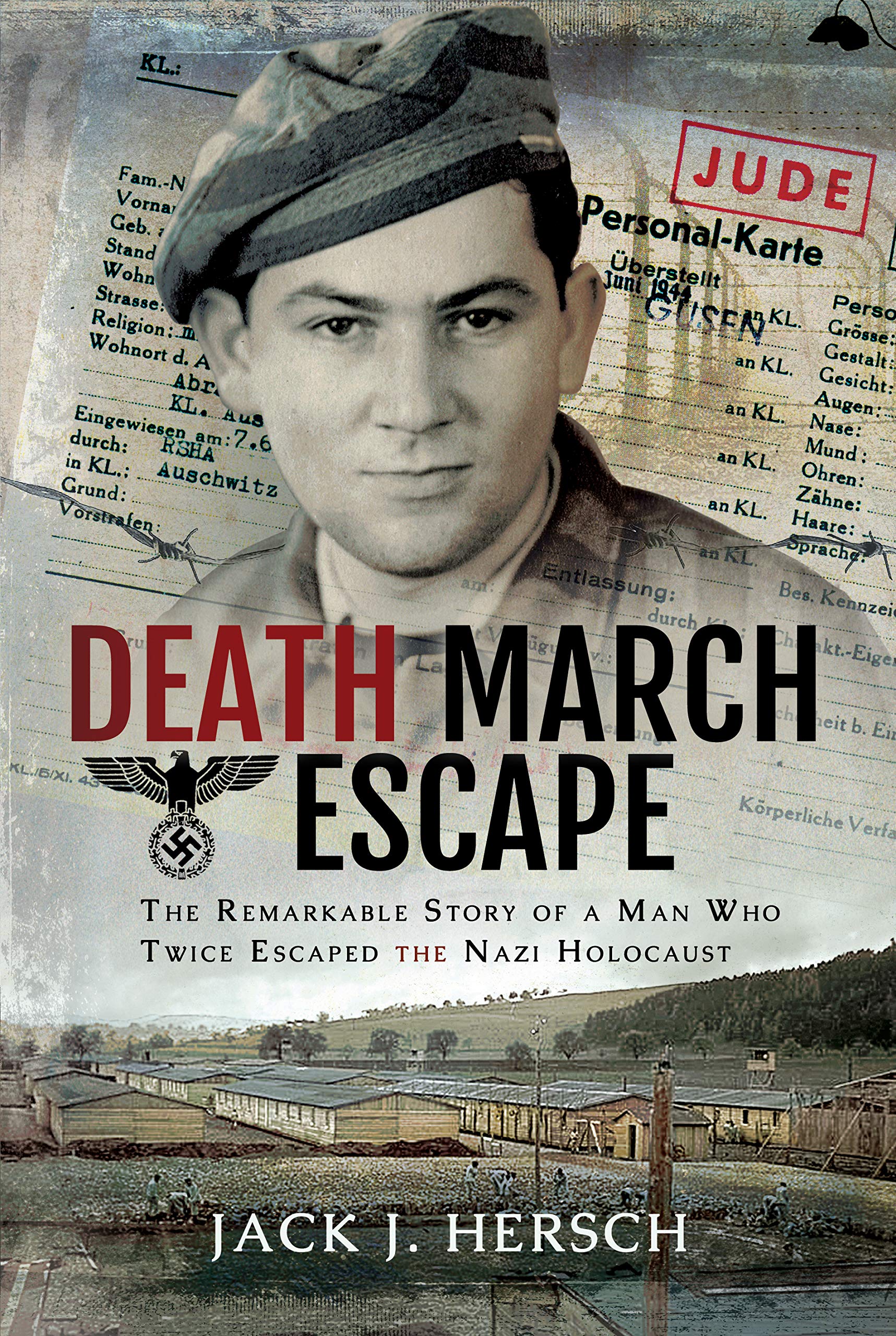 Death March Escape: The Remarkable Story Of A Man Who Twice Escaped The Nazi Holocaust