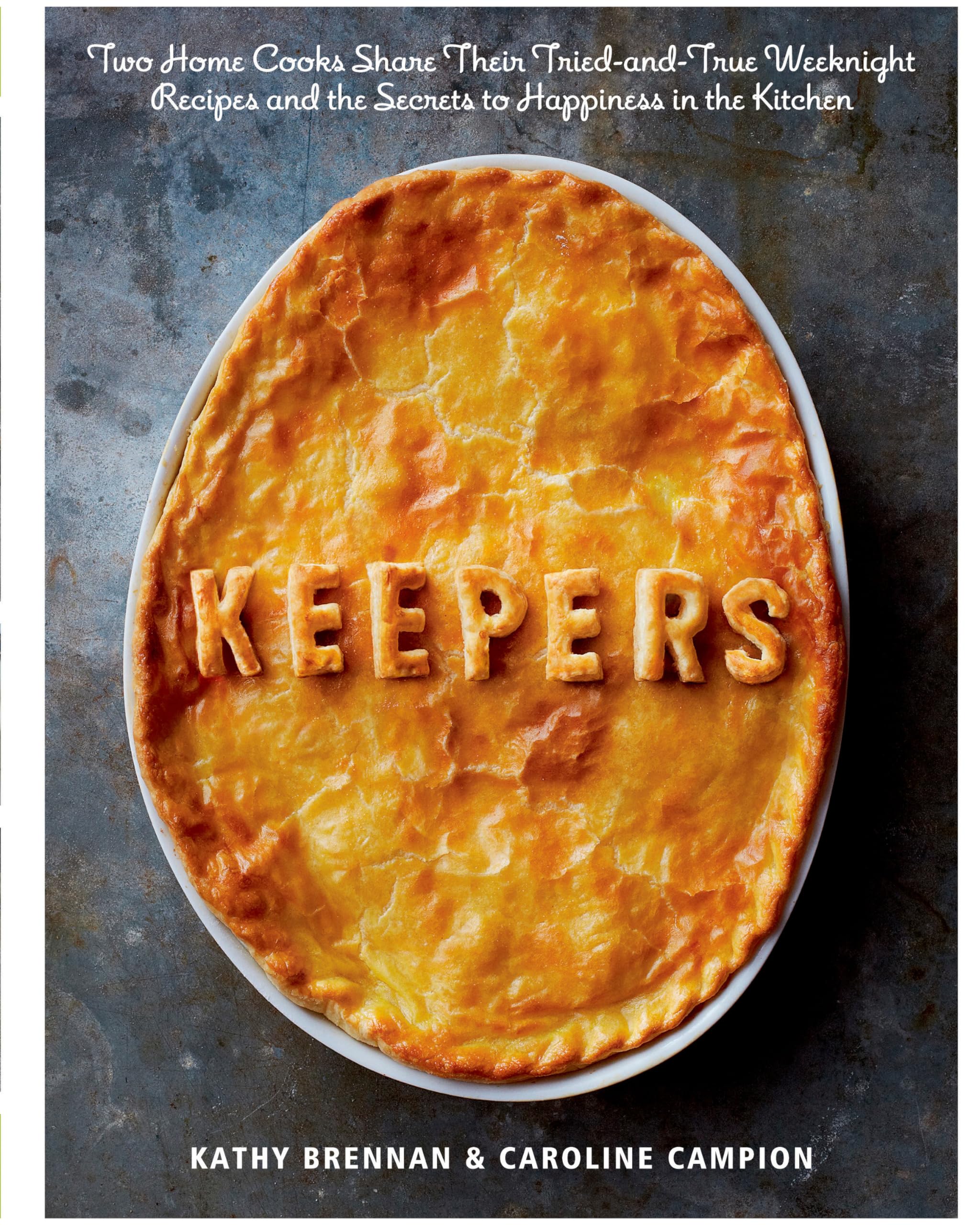 Keepers: Two Home Cooks Share Their Triedandtrue Weeknight Recipes And The Secrets To Happiness In The Kitchen: A Cookbook