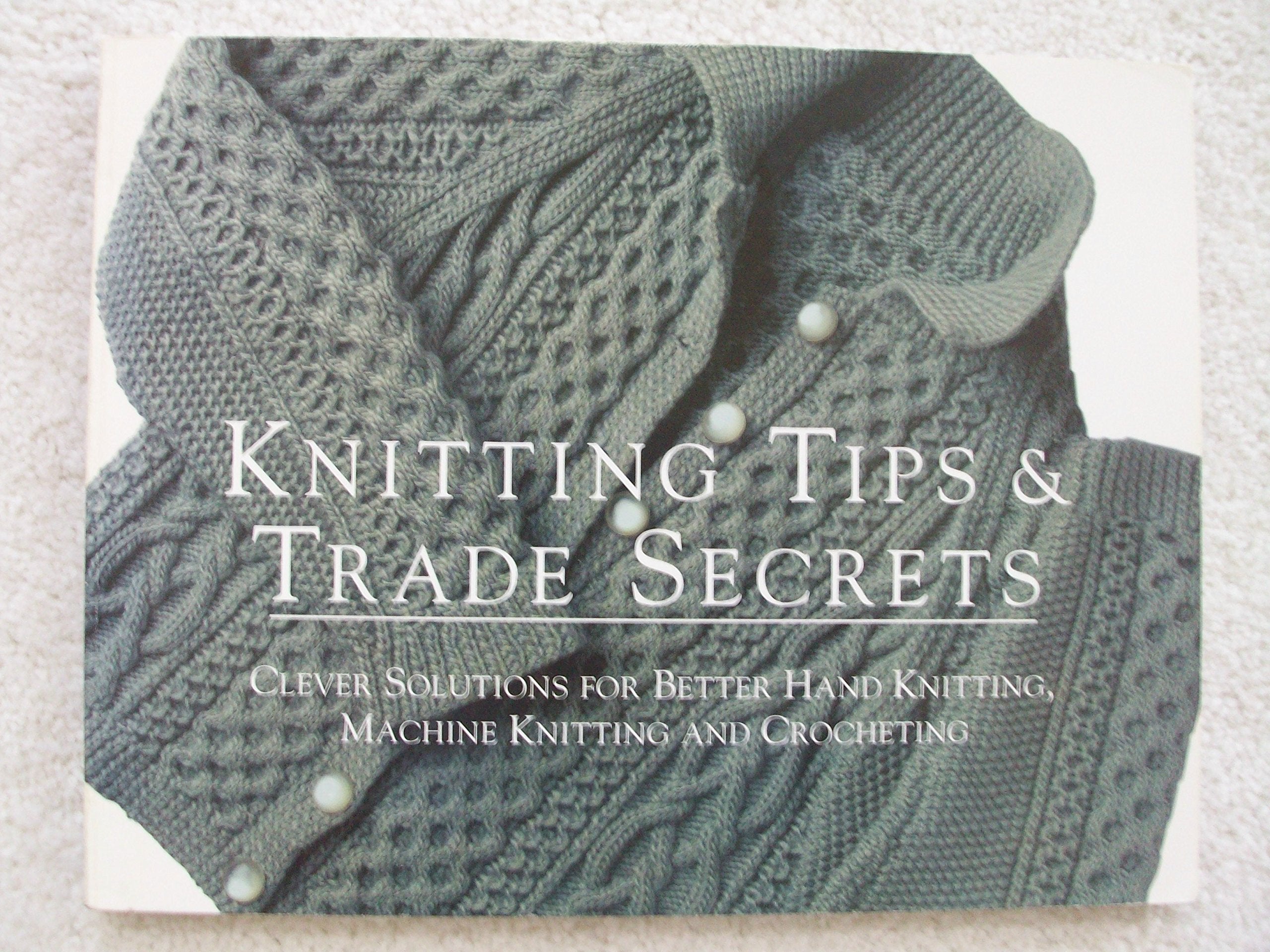 Knitting Tips And Trade Secrets Expanded: Clever Solutions For Better Hand Knitting, Machine Knitting And Crocheting