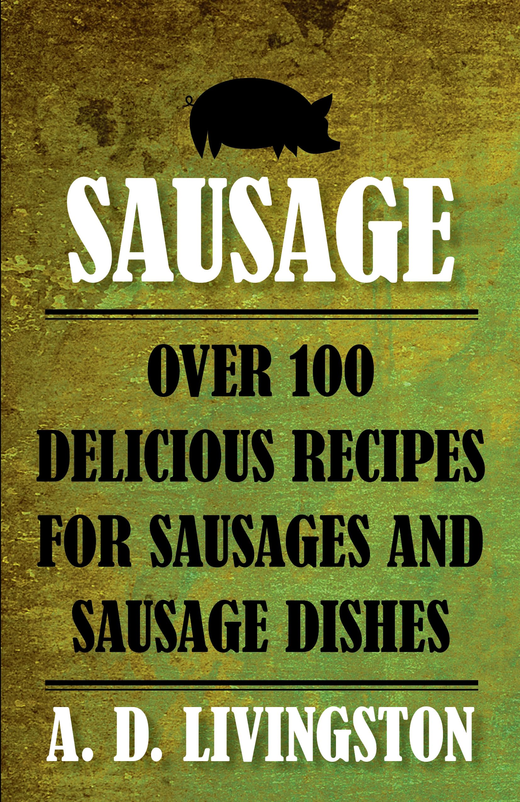 Sausage: Over 100 Delicious Recipes For Sausages And Sausage Dishes (A. D. Livingston Cookbooks),Used