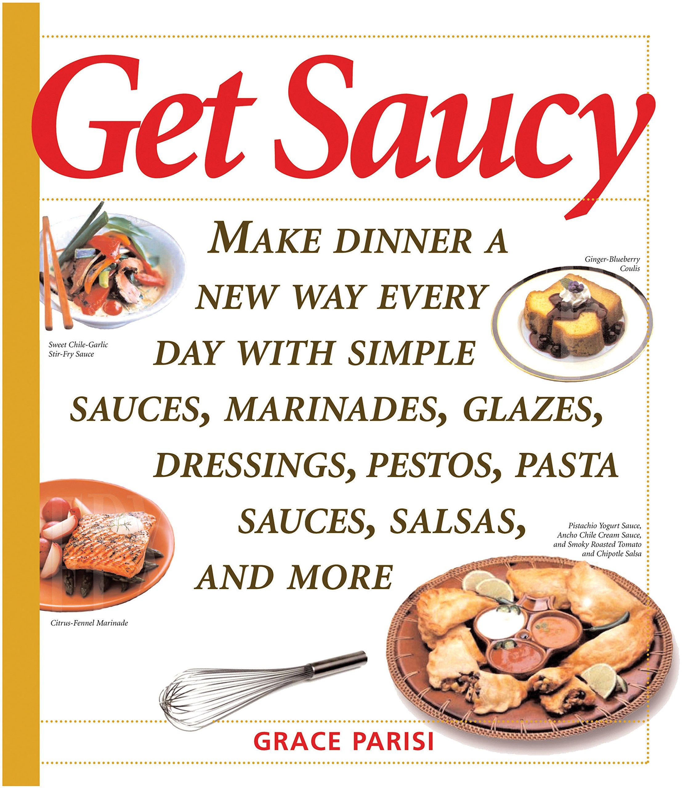 Get Saucy: Make Dinner A New Way Every Day With Simple Sauces, Marinades, Dressings, Glazes, Pestos, Pasta Sauces, Salsas, And M