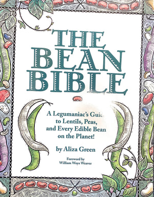 The Bean Bible: A Legumaniac'S Guide To Lentils, Peas, And Every Edible Bean On The Planet!