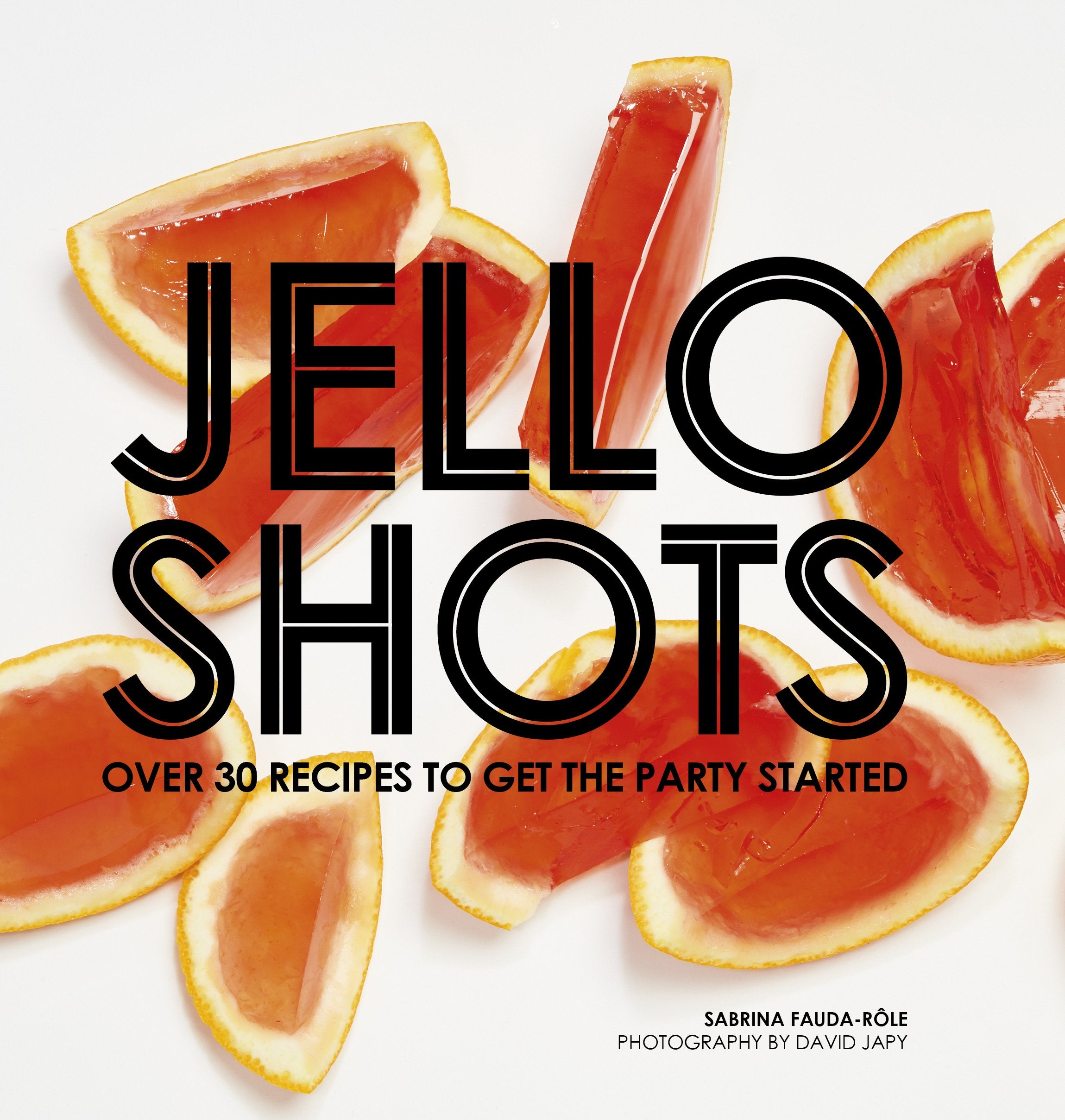 Jello Shots: Over 30 Recipes To Get The Party Started