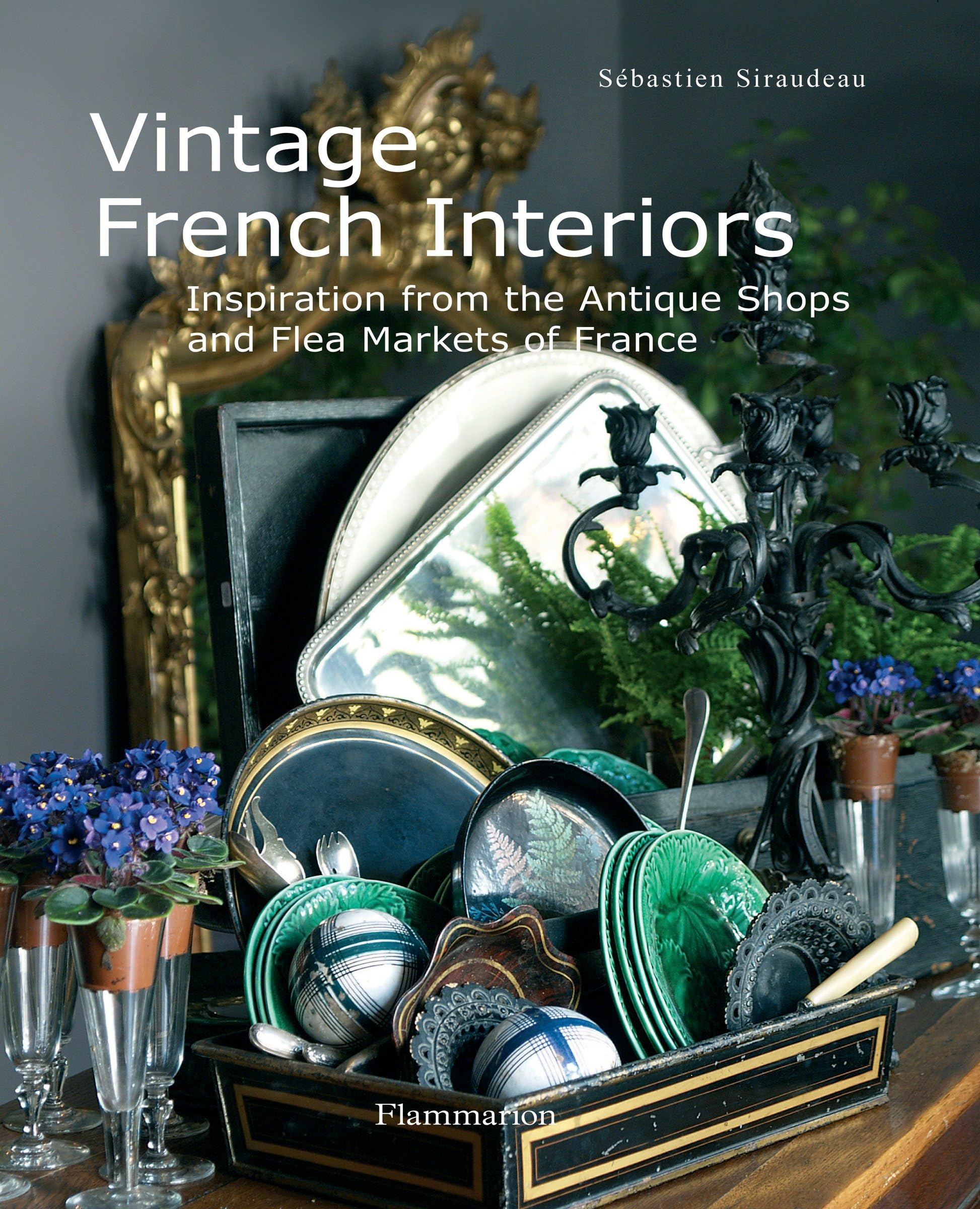Vintage French Interiors: Inspiration From The Antique Shops And Flea Markets Of France