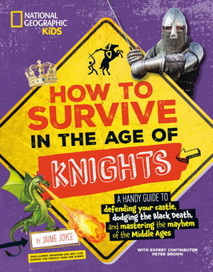 How To Survive In The Age Of Knights: A Handy Guide To Defending Your Castle, Dodging The Black Death, And Mastering The Mayhem