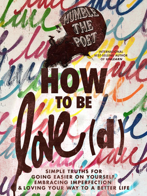 How To Be Love(D): Simple Truths For Going Easier On Yourself, Embracing Imperfection & Loving Your Way To A Better Life,New