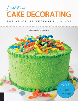 First Time Cake Decorating: The Absolute Beginner'S Guide  Learn By Doing * Stepbystep Basics + Projects (Volume 5) (First Ti,Used