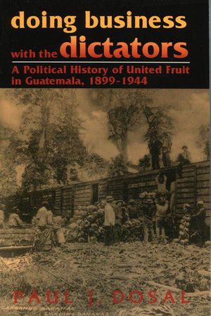 Doing Business With The Dictators: A Political History Of United Fruit In Guatemala, 18991944 (Latin American Silhouettes),New