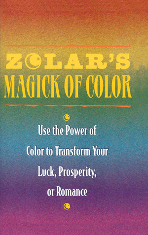 Zolar's Magick of Color: Use the Power of Color to Transform Your Luck, Prosperity, or Romance,New