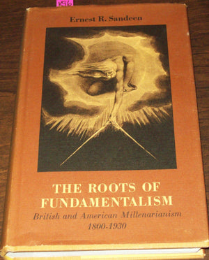 The Roots of Fundamentalism: British and American Millenarianism, 18001930,Used