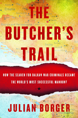The Butcher'S Trail: How The Search For Balkan War Criminals Became The World'S Most Successful Manhunt