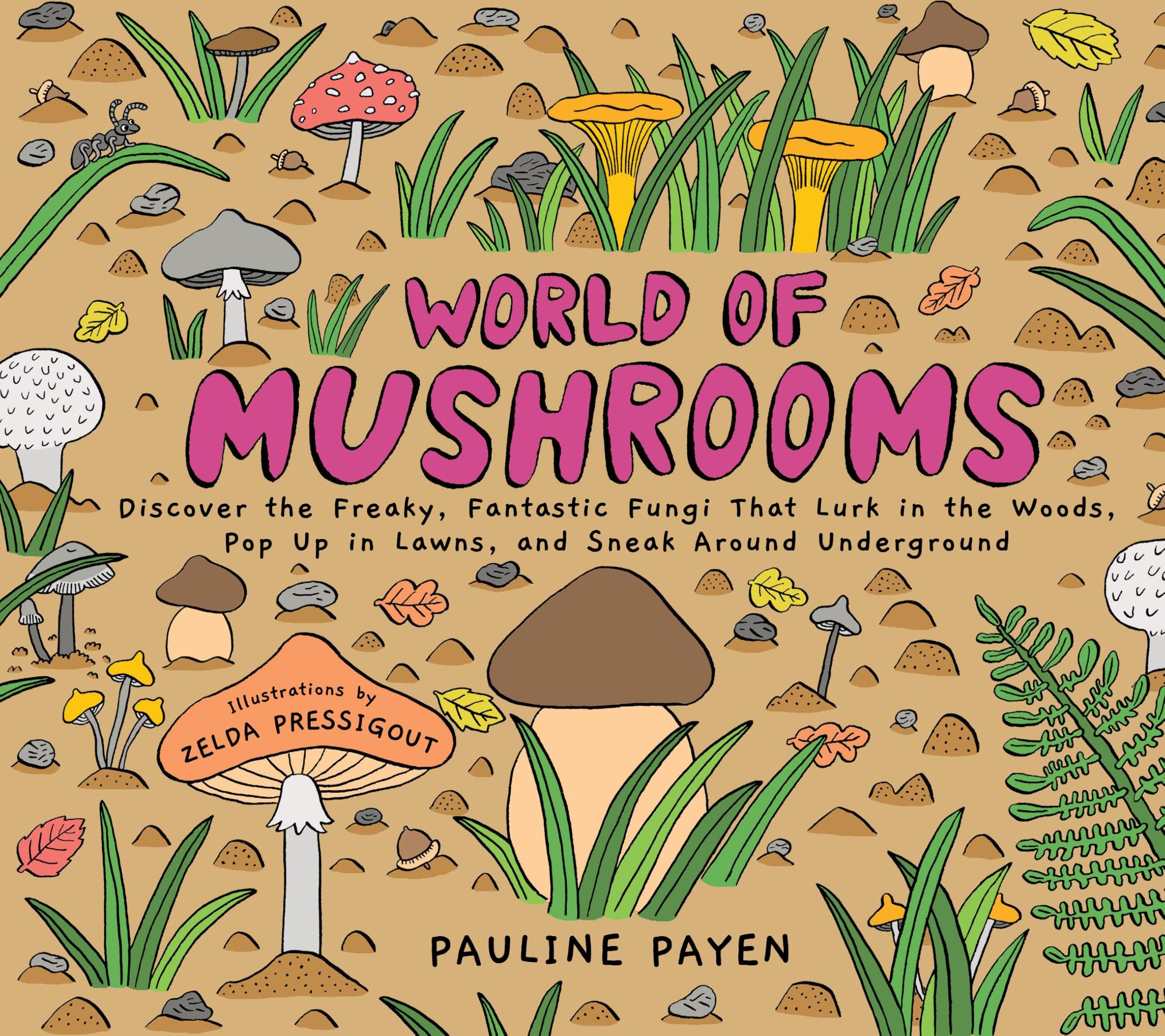 World Of Mushrooms: Discover The Freaky, Fantastic Fungi That Lurk In The Woods, Pop Up In Lawns, And Sneak Around Underground
