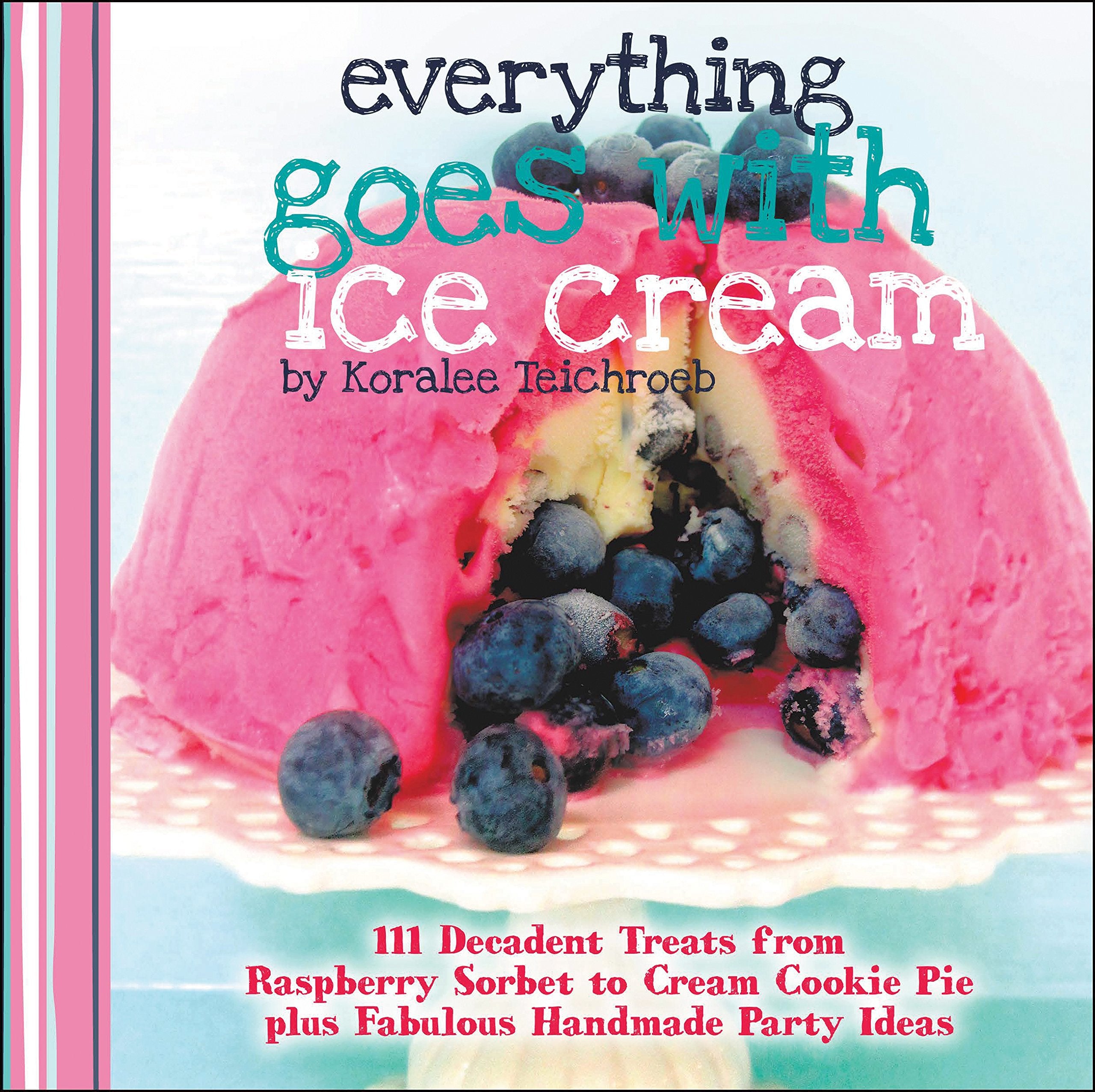 Everything Goes with Ice Cream: 111 Decadent Treats from Raspberry Sorbet to Cream Cookie Pie Plus Fabulous Handmade Party Ideas,Used