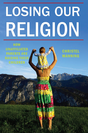 Losing Our Religion: How Unaffiliated Parents Are Raising Their Children (Secular Studies, 1),Used
