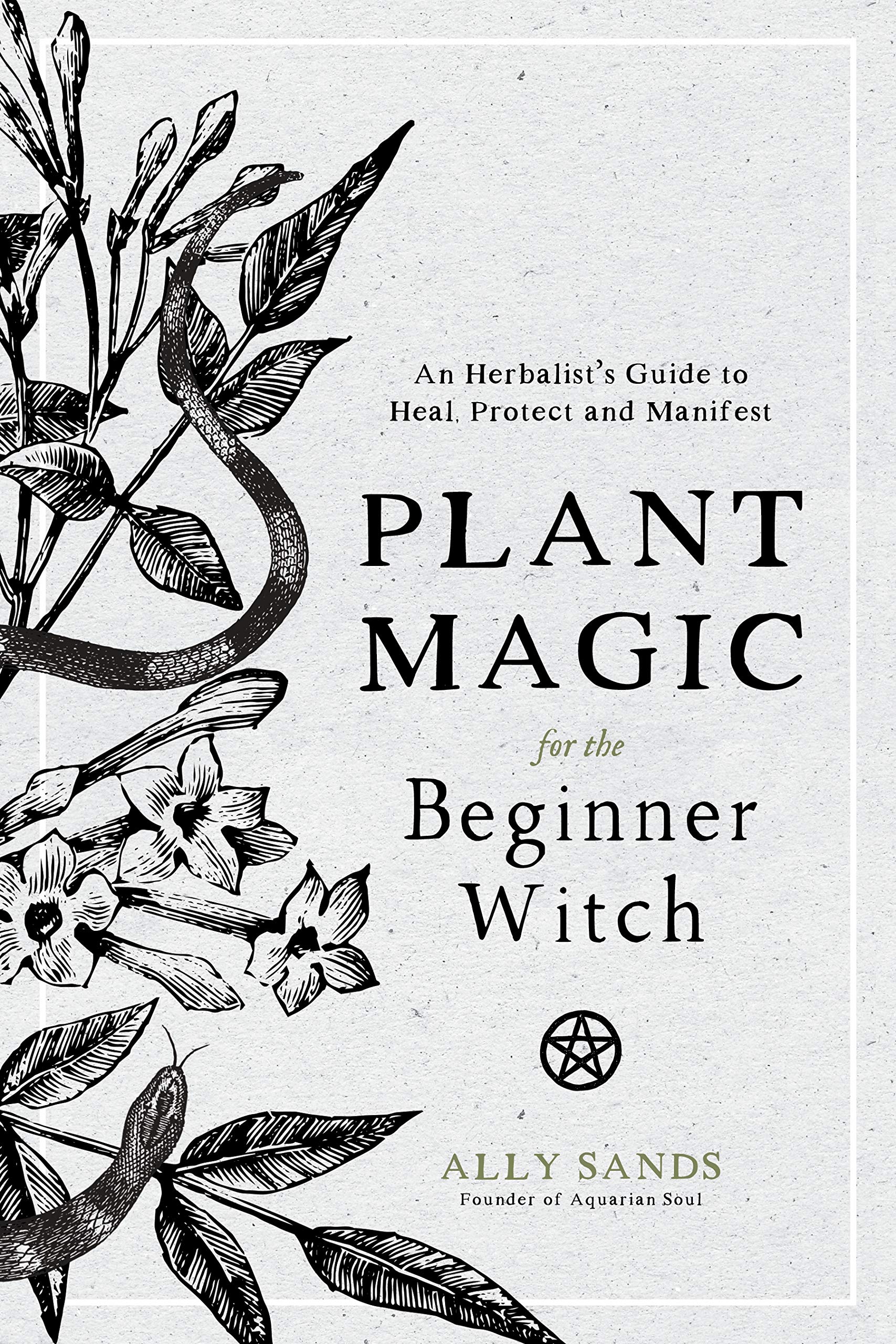 Plant Magic For The Beginner Witch: An Herbalists Guide To Heal, Protect And Manifest